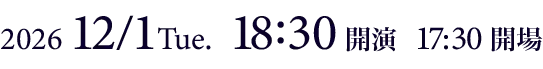 2026年12月1日（火）18:30開演 17:30開場