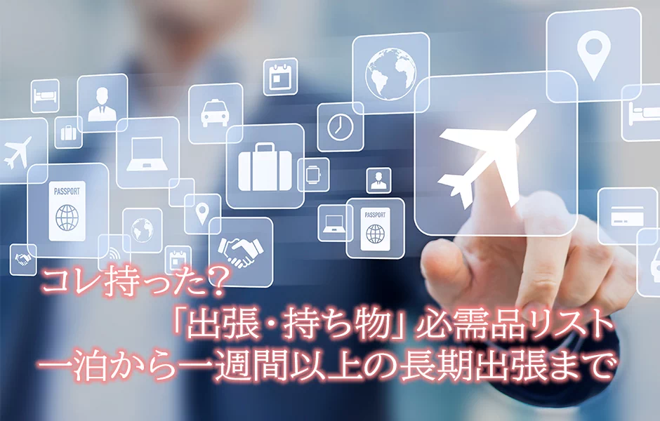 コレ持った？ 「出張 持ち物」必需品リスト！ 一泊から一週間以上の長期出張まで
