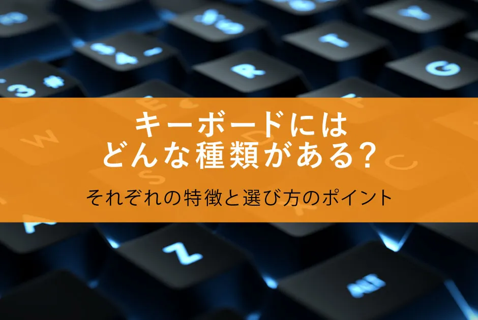 キーボードにはどんな種類がある？それぞれの特徴と選び方のポイント