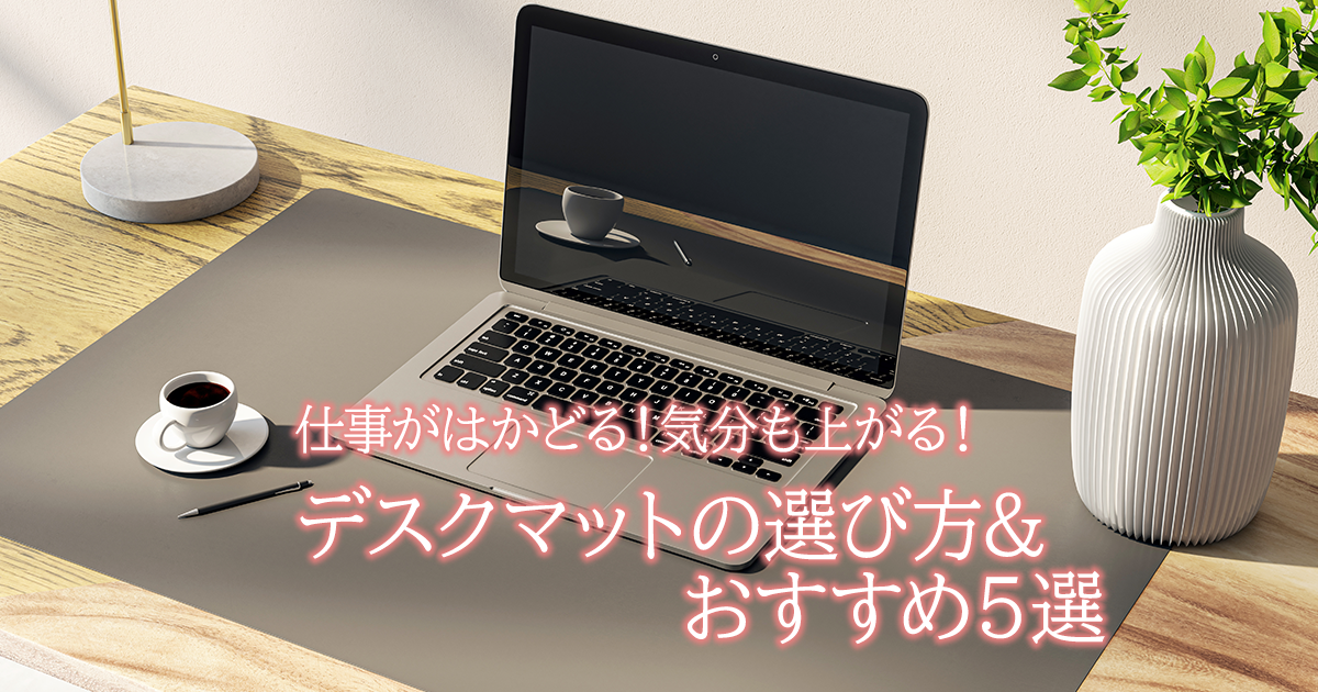 仕事がはかどる! 気分も上がる! デスクマットの選び方&おすすめ5選