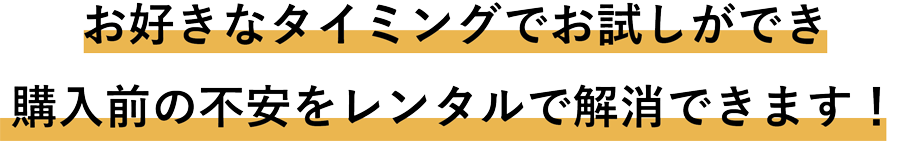 購入前の不安をレンタルで解消できます！